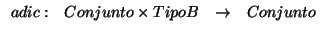 \( \begin{array}{cccc}
adic: & Conjunto\times TipoB & \rightarrow & Conjunto
\end{array} \)