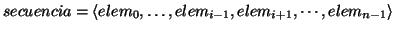 \( secuencia=\left\langle elem_{0},\ldots ,elem_{i-1},elem_{i+1},\cdots ,elem_{n-1}\right\rangle \)