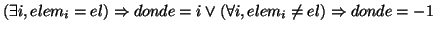 \( \left( \exists i,elem_{i}=el\right) \Rightarrow donde=i\vee \left( \forall i,elem_{i}\neq el\right) \Rightarrow donde=-1 \)