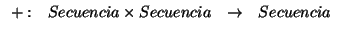 \( \begin{array}{cccc}
+: & Secuencia\times Secuencia & \rightarrow & Secuencia
\end{array} \)