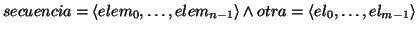 \( secuencia=\left\langle elem_{0},\ldots ,elem_{n-1}\right\rangle \wedge otra=\left\langle el_{0},\ldots ,el_{m-1}\right\rangle \)