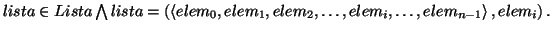 \( lista\in Lista\bigwedge lista=\left( \left\langle elem_{0},elem_{1},elem_{2},\ldots ,elem_{i},\ldots ,elem_{n-1}\right\rangle ,elem_{i}\right) . \)