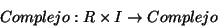 \begin{displaymath}
Complejo:R\times I\rightarrow Complejo\end{displaymath}