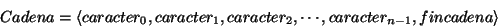 \begin{displaymath}
Cadena=\left\langle caracter_{0},caracter_{1},caracter_{2},\cdots ,caracter_{n-1},fincadena\right\rangle \end{displaymath}